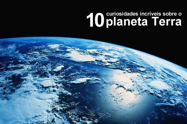 10 curiosidades incríveis sobre o planeta Terra