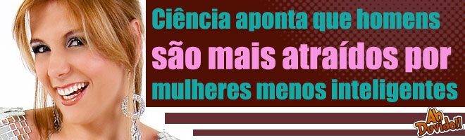 Ciência aponta que homens são mais atraídos por mulheres menos inteligentes