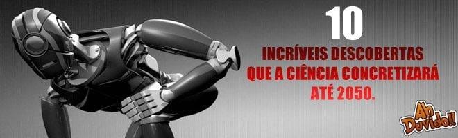 10 incríveis descobertas que a Ciência concretizará até 2050