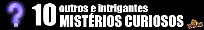 10 outros e intrigantes mistérios curiosos
