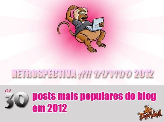 Retrospectiva 2012 Ah Duvido: Os 30 posts mais populares do blog em 2012