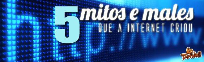 5 mitos e males que a Internet criou