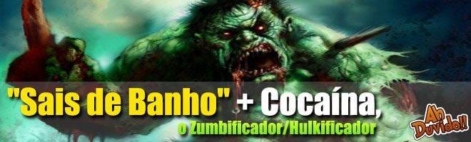 "Sais de Banho" misturado com Cocaína, o Zumbificador/Hulkificador