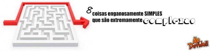 8 coisas enganosamente simples que são extremamente COMPLEXAS