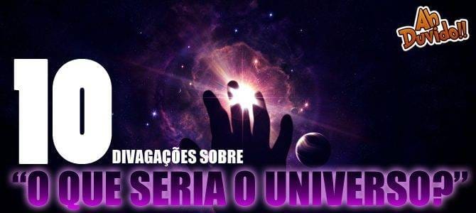 10 divagações sobre "O que seria o Universo?" - Parte 1