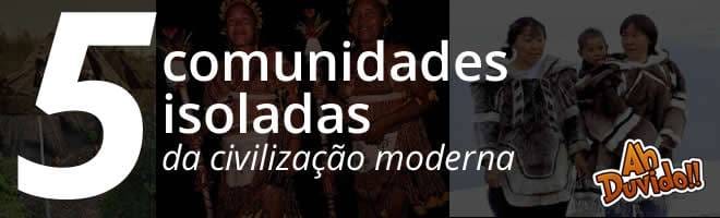 5 comunidades isoladas da civilização moderna